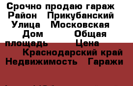 Срочно продаю гараж › Район ­ Прикубанский › Улица ­ Московская › Дом ­ 108 › Общая площадь ­ 61 › Цена ­ 450 000 - Краснодарский край Недвижимость » Гаражи   